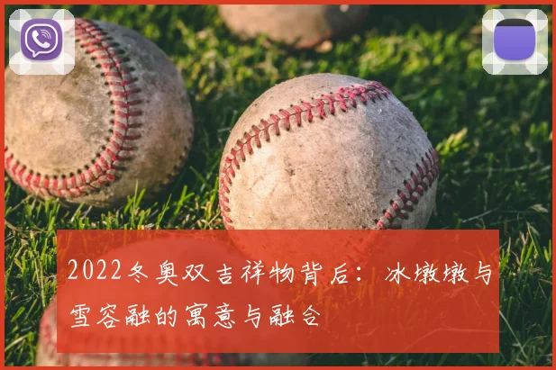 2022冬奥双吉祥物背后：冰墩墩与雪容融的寓意与融合