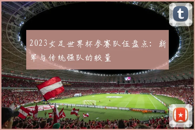 2023女足世界杯参赛队伍盘点：新军与传统强队的较量