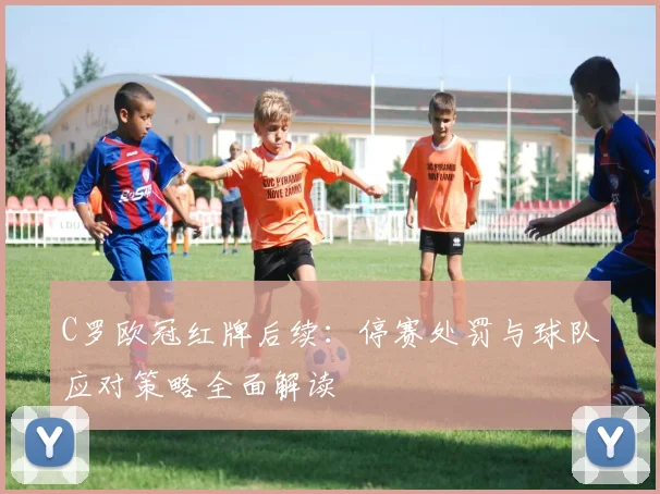 C罗欧冠红牌后续：停赛处罚与球队应对策略全面解读