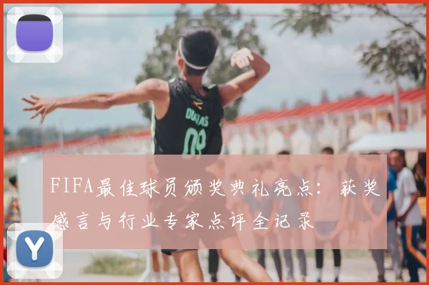 FIFA最佳球员颁奖典礼亮点：获奖感言与行业专家点评全记录