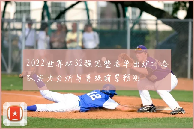 2022世界杯32强完整名单出炉：各队实力分析与晋级前景预测